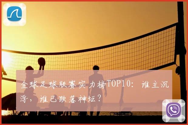 全球足球联赛实力榜TOP10：谁主沉浮，谁已跌落神坛？