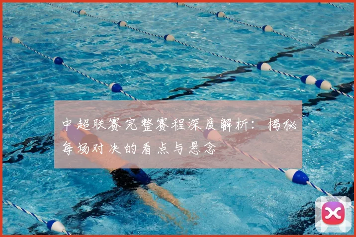 中超联赛完整赛程深度解析:揭秘每场对决的看点与悬念