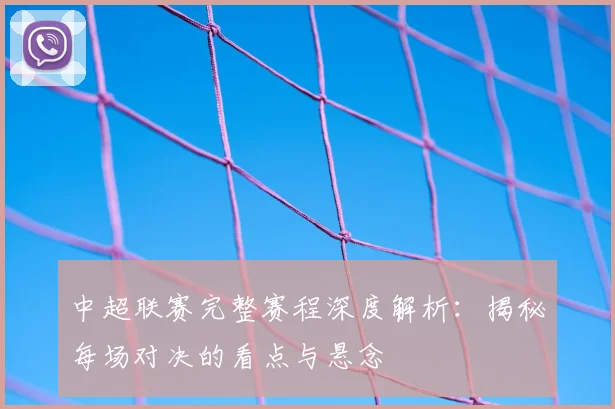 中超联赛完整赛程深度解析：揭秘每场对决的看点与悬念