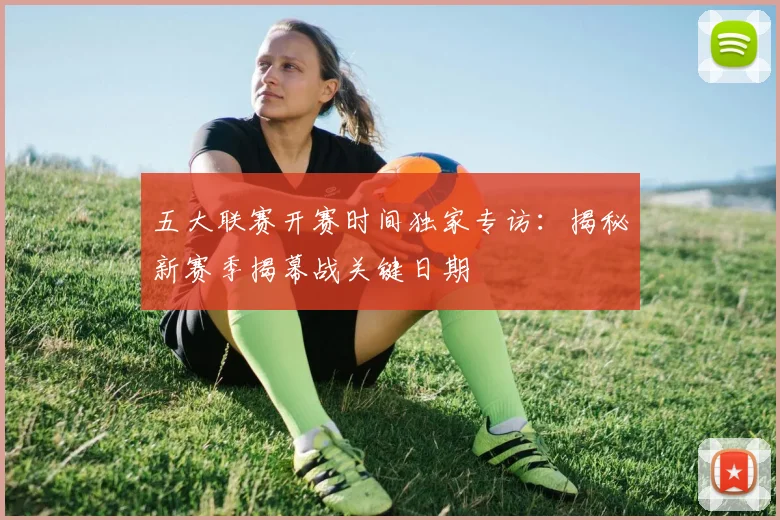 五大联赛开赛时间独家专访:揭秘新赛季揭幕战关键日期