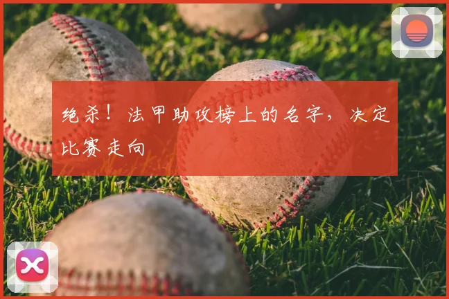 绝杀！法甲助攻榜上的名字，决定比赛走向