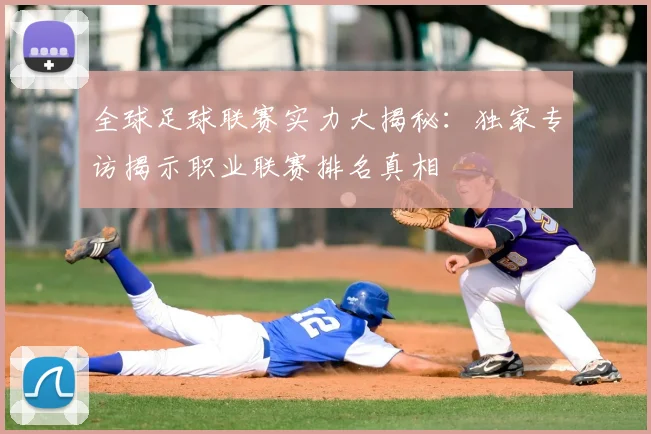 全球足球联赛实力大揭秘:独家专访揭示职业联赛排名真相