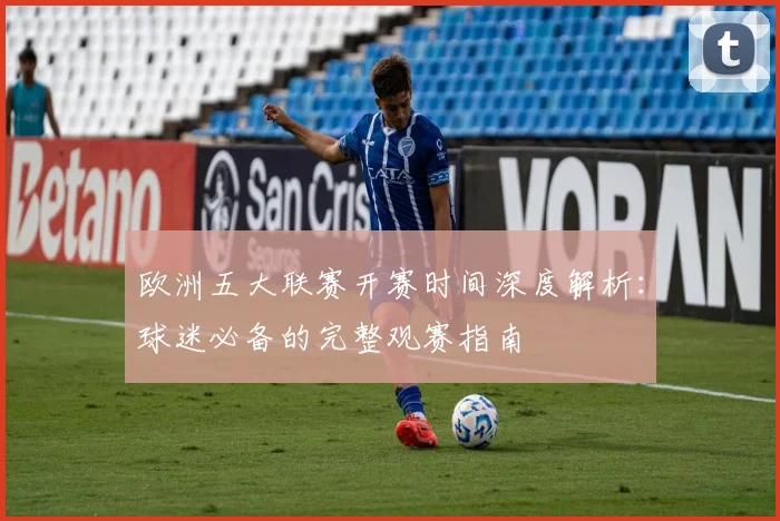 欧洲五大联赛开赛时间深度解析:球迷必备的完整观赛指南