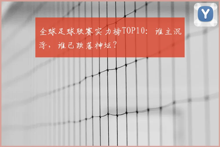 全球足球联赛实力榜TOP10:谁主沉浮,谁已跌落神坛?