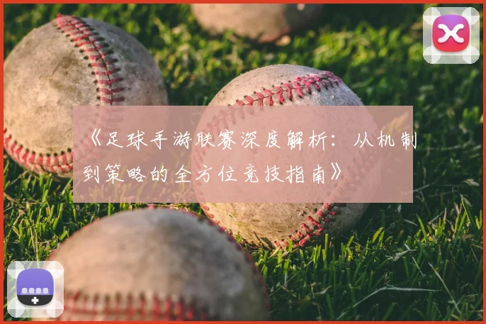 《足球手游联赛深度解析：从机制到策略的全方位竞技指南》