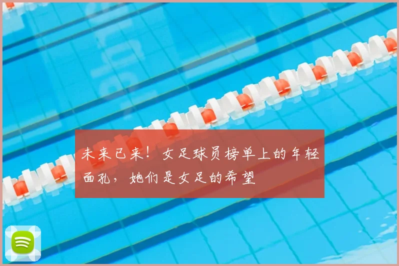 未来已来!女足球员榜单上的年轻面孔,她们是女足的希望