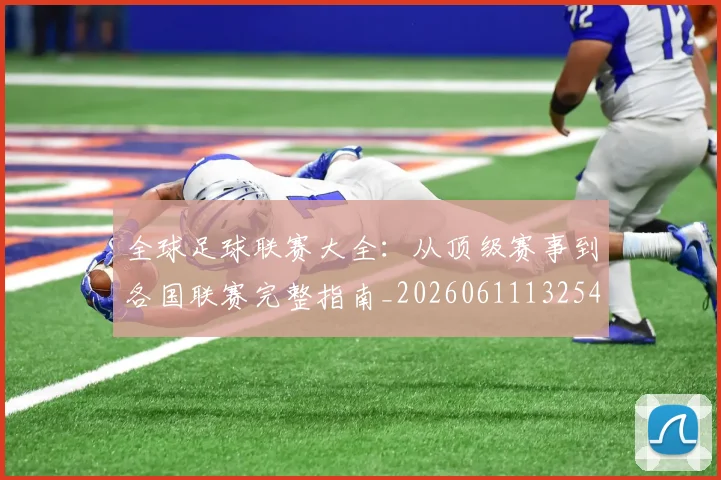 全球足球联赛大全：从顶级赛事到各国联赛完整指南_20260611132547