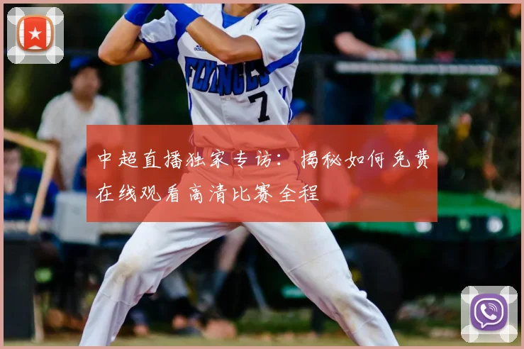 中超直播独家专访：揭秘如何免费在线观看高清比赛全程
