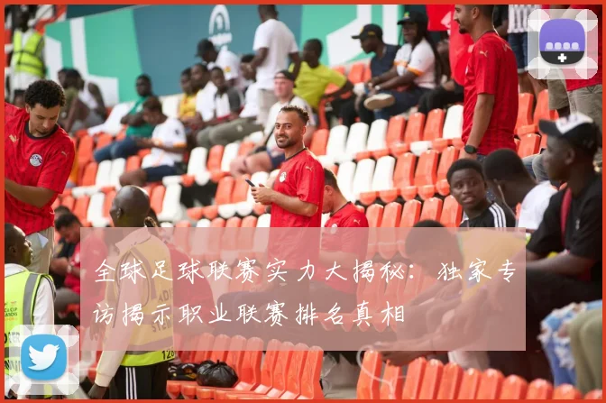 全球足球联赛实力大揭秘:独家专访揭示职业联赛排名真相