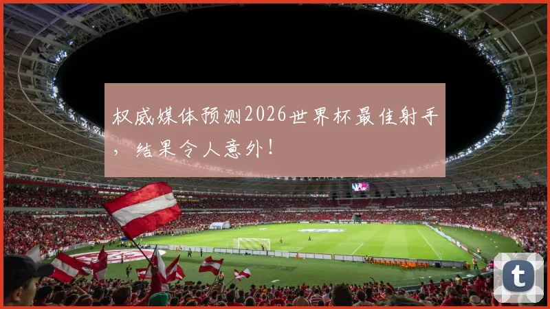 权威媒体预测2026世界杯最佳射手,结果令人意外!