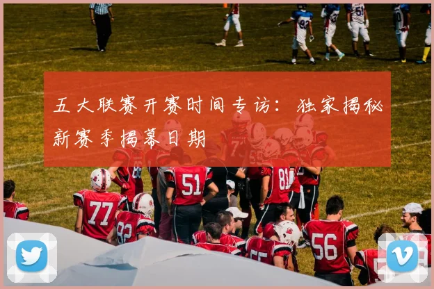 五大联赛开赛时间专访：独家揭秘新赛季揭幕日期